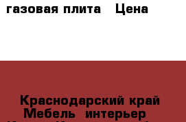 газовая плита › Цена ­ 13 000 - Краснодарский край Мебель, интерьер » Кухни. Кухонная мебель   